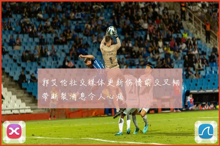 郭艾伦社交媒体更新伤情前交叉韧带断裂消息令人心痛