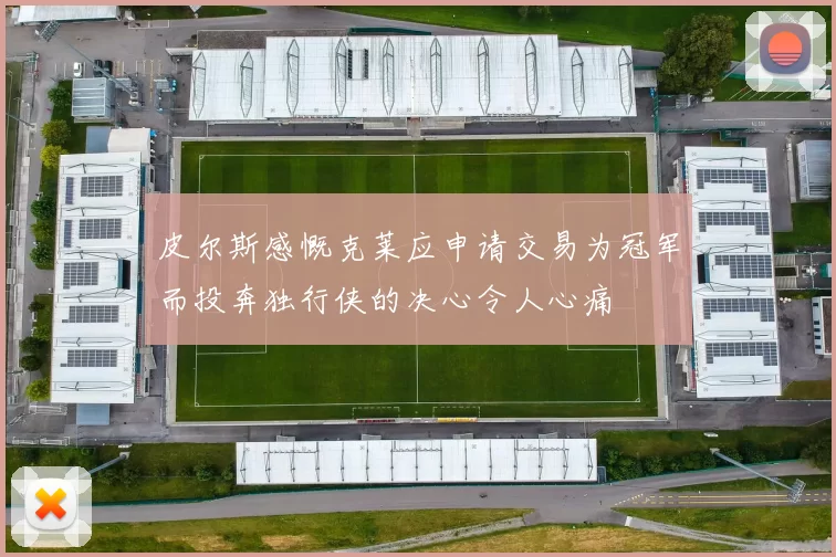 皮尔斯感慨克莱应申请交易为冠军而投奔独行侠的决心令人心痛