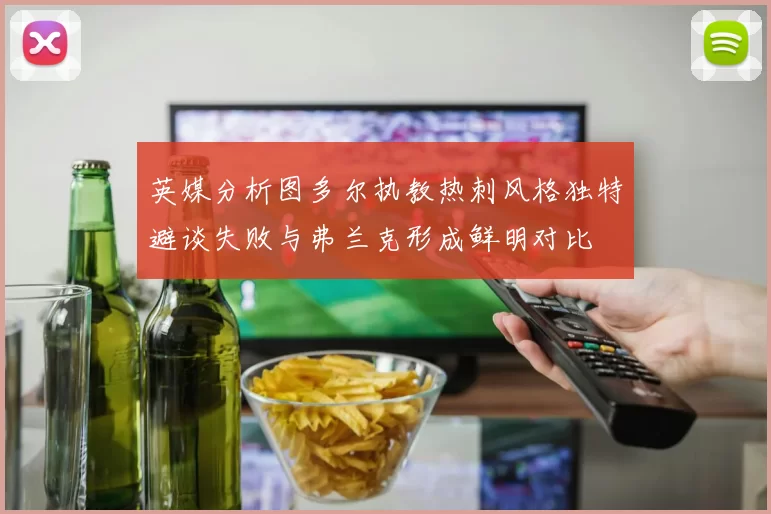 英媒分析图多尔执教热刺风格独特避谈失败与弗兰克形成鲜明对比