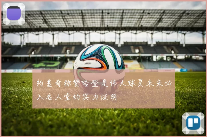 约基奇称赞哈登是伟大球员未来必入名人堂的实力证明