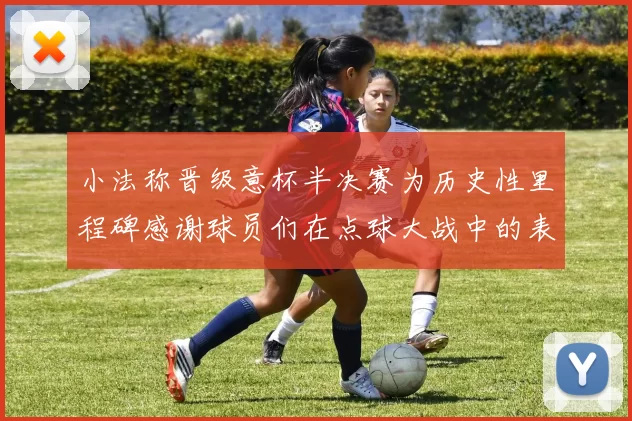 小法称晋级意杯半决赛为历史性里程碑感谢球员们在点球大战中的表现