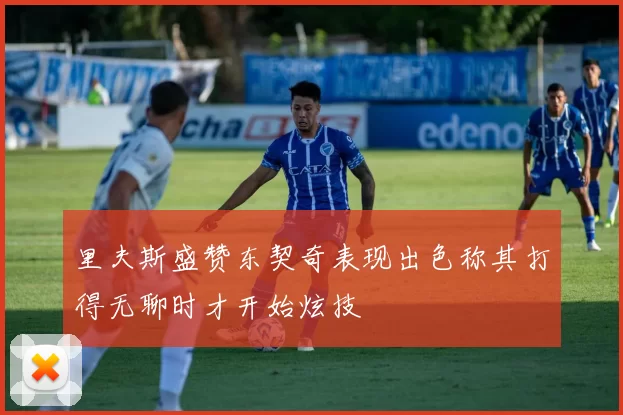 里夫斯盛赞东契奇表现出色称其打得无聊时才开始炫技