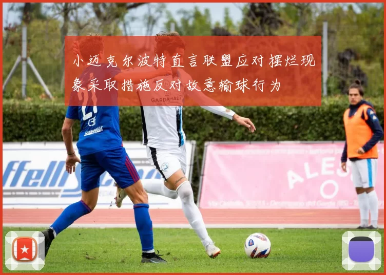小迈克尔波特直言联盟应对摆烂现象采取措施反对故意输球行为