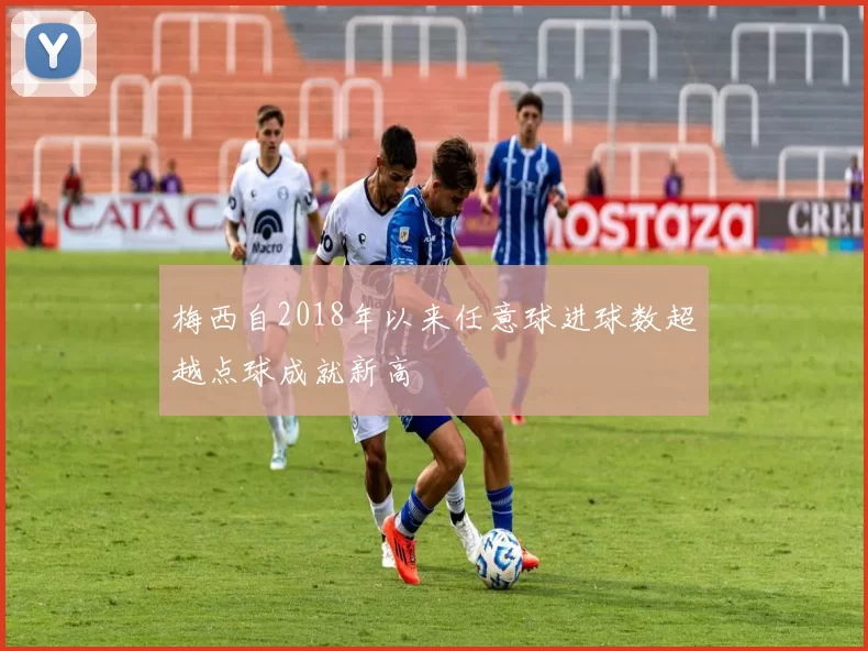 梅西自2018年以来任意球进球数超越点球成就新高