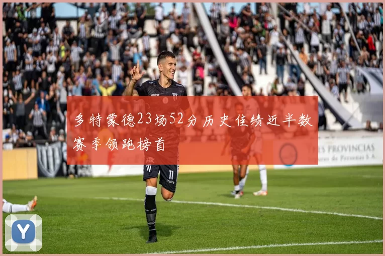 多特蒙德23场52分历史佳绩近半数赛季领跑榜首