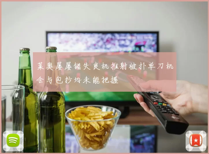 莱奥屡屡错失良机推射被扑单刀机会与包抄均未能把握