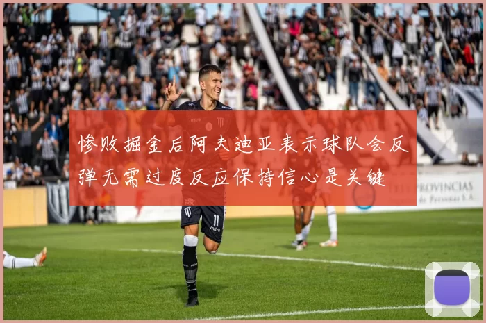 惨败掘金后阿夫迪亚表示球队会反弹无需过度反应保持信心是关键