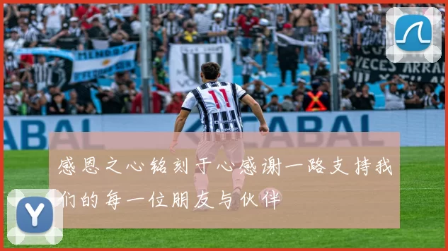 感恩之心铭刻于心感谢一路支持我们的每一位朋友与伙伴