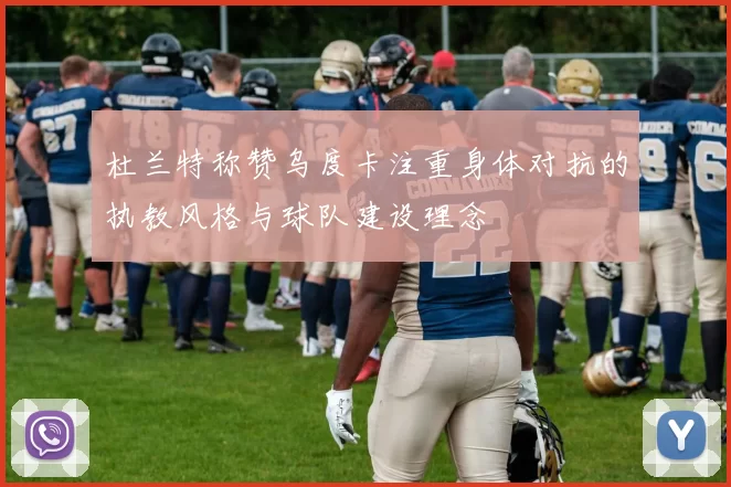 杜兰特称赞乌度卡注重身体对抗的执教风格与球队建设理念