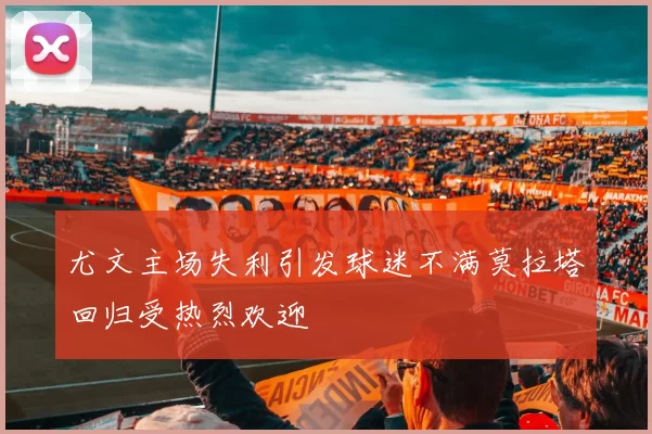 尤文主场失利引发球迷不满莫拉塔回归受热烈欢迎